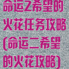 命运2希望的火花任务攻略(命运二希望的火花攻略)