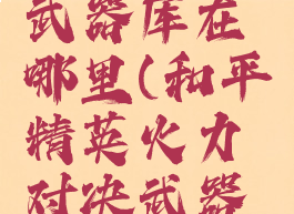 和平精英火力对决武器库在哪里(和平精英火力对决武器库在哪里固定)