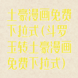 土豪漫画免费下拉式(斗罗玉转土豪漫画免费下拉式)