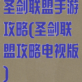 圣剑联盟手游攻略(圣剑联盟攻略电视版)