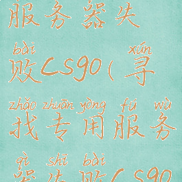 寻找专用服务器失败csgo(寻找专用服务器失败csgo国服)