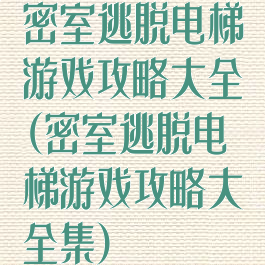 密室逃脱电梯游戏攻略大全(密室逃脱电梯游戏攻略大全集)