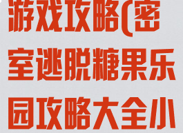 密室逃脱糖果游戏攻略(密室逃脱糖果乐园攻略大全小游戏)