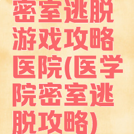 密室逃脱游戏攻略医院(医学院密室逃脱攻略)