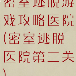 密室逃脱游戏攻略医院(密室逃脱医院第三关)