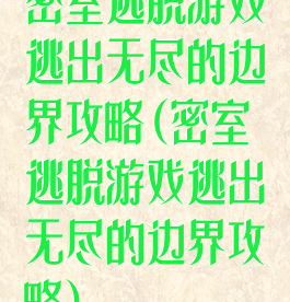 密室逃脱游戏逃出无尽的边界攻略(密室逃脱游戏逃出无尽的边界攻略)