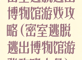 密室逃脱逃出博物馆游戏攻略(密室逃脱逃出博物馆游戏攻略大全)