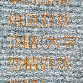 学院恋爱角色游戏攻略(大学恋情游戏攻略)