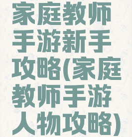 家庭教师手游新手攻略(家庭教师手游人物攻略)