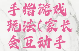 家长会捉手指游戏玩法(家长会互动手指小游戏)