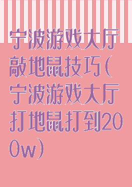 宁波游戏大厅敲地鼠技巧(宁波游戏大厅打地鼠打到200w)