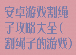 安卓游戏割绳子攻略大全(割绳子的游戏)