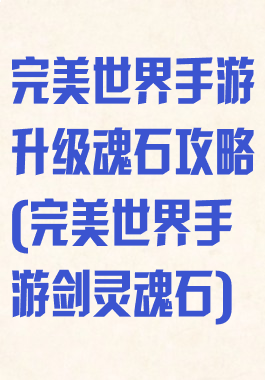 完美世界手游升级魂石攻略(完美世界手游剑灵魂石)