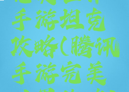 完美世界手游坦克攻略(腾讯手游完美世界攻略)