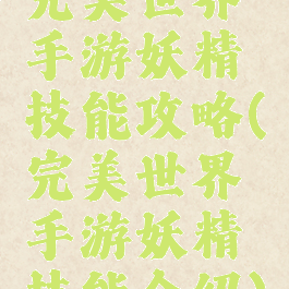 完美世界手游妖精技能攻略(完美世界手游妖精技能介绍)