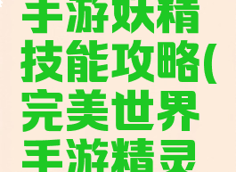 完美世界手游妖精技能攻略(完美世界手游精灵技能)