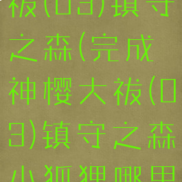 完成神樱大祓(03)镇守之森(完成神樱大祓(03)镇守之森小狐狸哪里找)