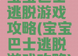 宝宝巴士逃脱游戏攻略(宝宝巴士逃脱游戏攻略)