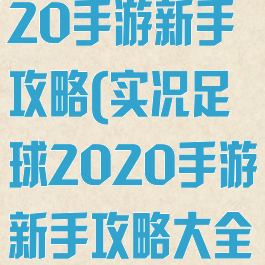 实况足球2020手游新手攻略(实况足球2020手游新手攻略大全)