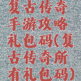 复古传奇手游攻略礼包码(复古传奇所有礼包码)