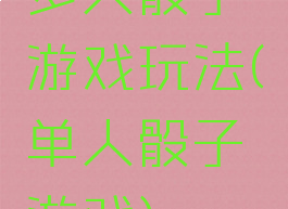 多人骰子游戏玩法(单人骰子游戏)