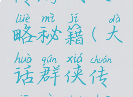 大话群侠传游戏攻略秘籍(大话群侠传仙器传说攻略)