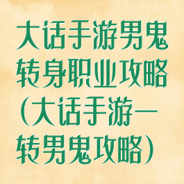 大话手游男鬼转身职业攻略(大话手游一转男鬼攻略)