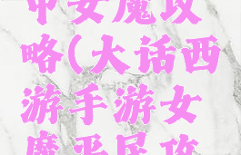 大话手游中女魔攻略(大话西游手游女魔平民攻略)
