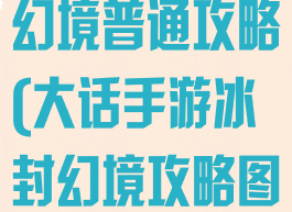 大话手游冰封幻境普通攻略(大话手游冰封幻境攻略图简单)