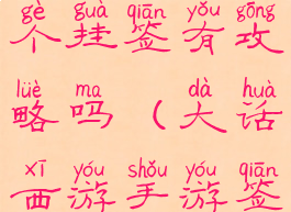 大话手游哪个挂签有攻略吗(大话西游手游签到奖励)