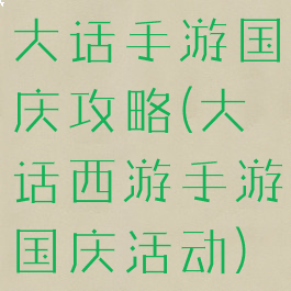 大话手游国庆攻略(大话西游手游国庆活动)