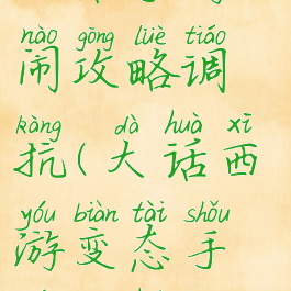 大话手游大闹攻略调抗(大话西游变态手游大话)