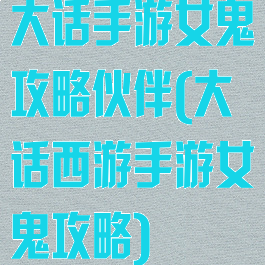 大话手游女鬼攻略伙伴(大话西游手游女鬼攻略)