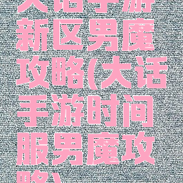大话手游新区男魔攻略(大话手游时间服男魔攻略)