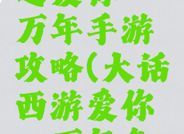 大话西游之爱你一万年手游攻略(大话西游爱你一万年免费版)
