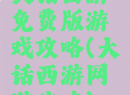 大话西游免费版游戏攻略(大话西游网游攻略)