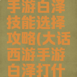 大话西游手游白泽技能选择攻略(大话西游手游白泽打什么技能)