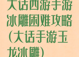 大话西游手游冰雕困难攻略(大话手游玉龙冰雕)