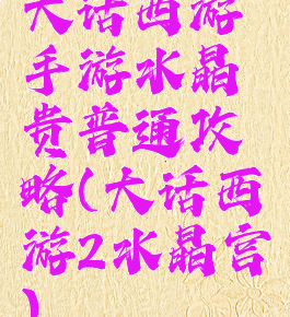 大话西游手游水晶贵普通攻略(大话西游2水晶宫)