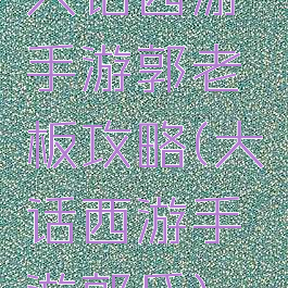 大话西游手游郭老板攻略(大话西游手游郭氏)