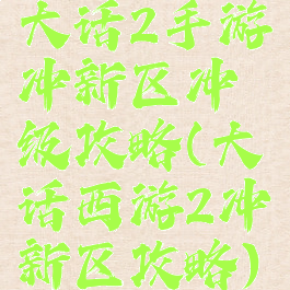 大话2手游冲新区冲级攻略(大话西游2冲新区攻略)