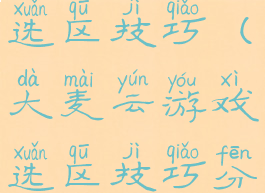 大麦云游戏选区技巧(大麦云游戏选区技巧分享)