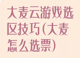 大麦云游戏选区技巧(大麦怎么选票)