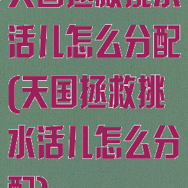 天国拯救挑水活儿怎么分配(天国拯救挑水活儿怎么分配)