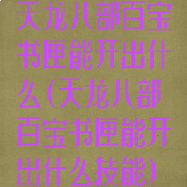 天龙八部百宝书匣能开出什么(天龙八部百宝书匣能开出什么技能)