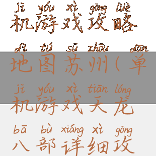 天龙八部单机游戏攻略地图苏州(单机游戏天龙八部详细攻略)