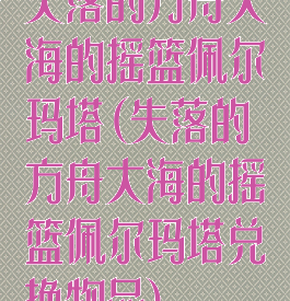 失落的方舟大海的摇篮佩尔玛塔(失落的方舟大海的摇篮佩尔玛塔兑换物品)