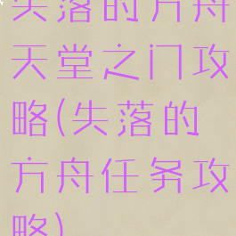 失落的方舟天堂之门攻略(失落的方舟任务攻略)