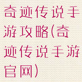 奇迹传说手游攻略(奇迹传说手游官网)