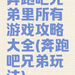 奔跑吧兄弟里所有游戏攻略大全(奔跑吧兄弟玩法)